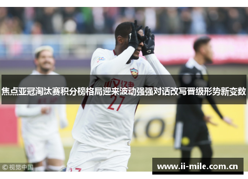 焦点亚冠淘汰赛积分榜格局迎来波动强强对话改写晋级形势新变数 焦点亚冠淘汰赛积分榜格局迎来波动强强对话改写晋级形势新变数