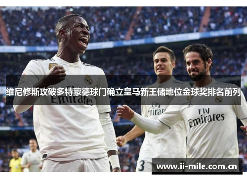 维尼修斯攻破多特蒙德球门确立皇马新王储地位金球奖排名前列 维尼修斯攻破多特蒙德球门确立皇马新王储地位金球奖排名前列